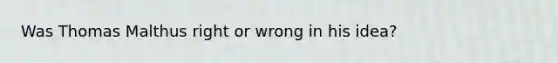 Was Thomas Malthus right or wrong in his idea?