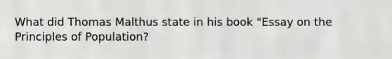 What did Thomas Malthus state in his book "Essay on the Principles of Population?