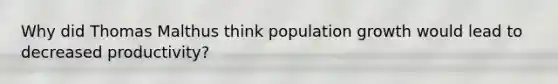 Why did Thomas Malthus think population growth would lead to decreased productivity?