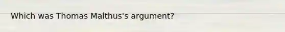 Which was Thomas Malthus's argument?