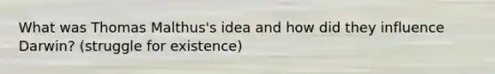 What was Thomas Malthus's idea and how did they influence Darwin? (struggle for existence)