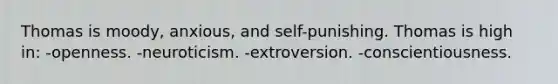 Thomas is moody, anxious, and self-punishing. Thomas is high in: -openness. -neuroticism. -extroversion. -conscientiousness.