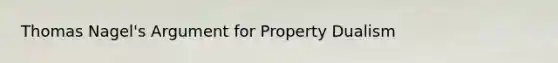 Thomas Nagel's Argument for Property Dualism