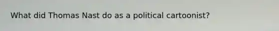 What did Thomas Nast do as a political cartoonist?
