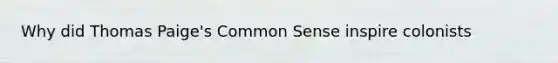 Why did Thomas Paige's Common Sense inspire colonists