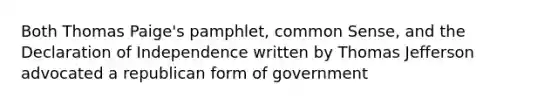 Both Thomas Paige's pamphlet, common Sense, and the Declaration of Independence written by Thomas Jefferson advocated a republican form of government