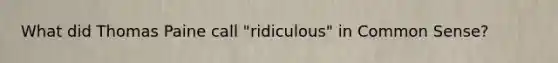 What did Thomas Paine call "ridiculous" in Common Sense?