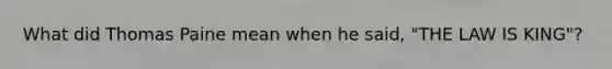 What did Thomas Paine mean when he said, "THE LAW IS KING"?
