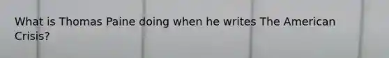 What is Thomas Paine doing when he writes The American Crisis?