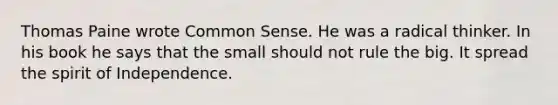 Thomas Paine wrote Common Sense. He was a radical thinker. In his book he says that the small should not rule the big. It spread the spirit of Independence.