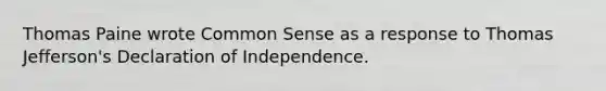 Thomas Paine wrote Common Sense as a response to Thomas Jefferson's Declaration of Independence.