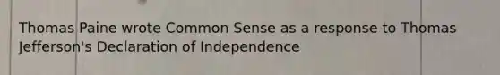 Thomas Paine wrote Common Sense as a response to Thomas Jefferson's Declaration of Independence