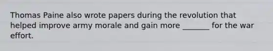 Thomas Paine also wrote papers during the revolution that helped improve army morale and gain more _______ for the war effort.