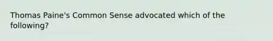 Thomas Paine's Common Sense advocated which of the following?