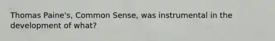 Thomas Paine's, Common Sense, was instrumental in the development of what?