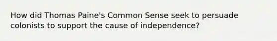 How did Thomas Paine's Common Sense seek to persuade colonists to support the cause of independence?