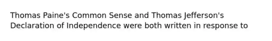 Thomas Paine's Common Sense and Thomas Jefferson's Declaration of Independence were both written in response to