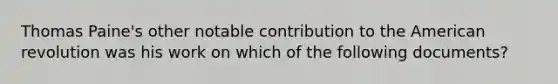 Thomas Paine's other notable contribution to the American revolution was his work on which of the following documents?