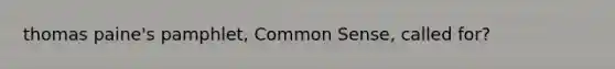 thomas paine's pamphlet, Common Sense, called for?