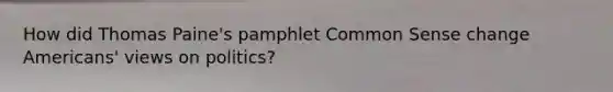 How did Thomas Paine's pamphlet Common Sense change Americans' views on politics?