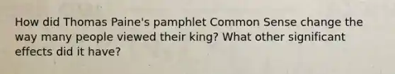 How did Thomas Paine's pamphlet Common Sense change the way many people viewed their king? What other significant effects did it have?