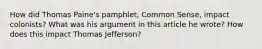 How did Thomas Paine's pamphlet, Common Sense, impact colonists? What was his argument in this article he wrote? How does this impact Thomas Jefferson?