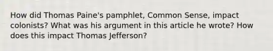 How did Thomas Paine's pamphlet, Common Sense, impact colonists? What was his argument in this article he wrote? How does this impact Thomas Jefferson?