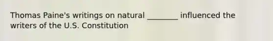 Thomas Paine's writings on natural ________ influenced the writers of the U.S. Constitution