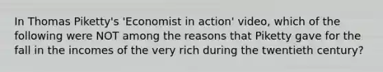 In Thomas Piketty's 'Economist in action' video, which of the following were NOT among the reasons that Piketty gave for the fall in the incomes of the very rich during the twentieth century?