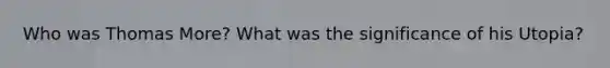 Who was Thomas More? What was the significance of his Utopia?