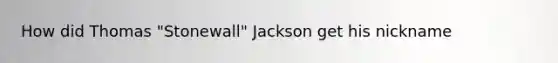 How did Thomas "Stonewall" Jackson get his nickname