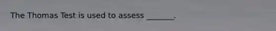 The Thomas Test is used to assess _______.