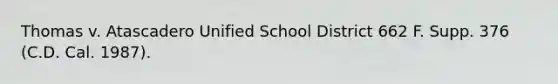 Thomas v. Atascadero Unified School District 662 F. Supp. 376 (C.D. Cal. 1987).