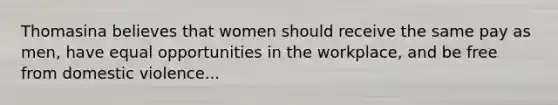 Thomasina believes that women should receive the same pay as men, have equal opportunities in the workplace, and be free from domestic violence...