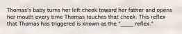 Thomas's baby turns her left cheek toward her father and opens her mouth every time Thomas touches that cheek. This reflex that Thomas has triggered is known as the "_____ reflex."