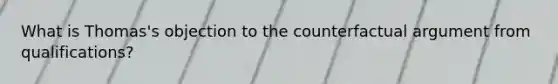 What is Thomas's objection to the counterfactual argument from qualifications?