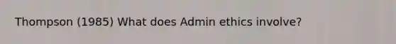 Thompson (1985) What does Admin ethics involve?