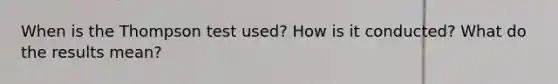 When is the Thompson test used? How is it conducted? What do the results mean?