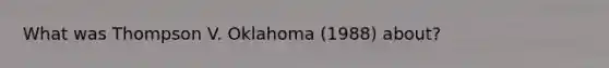 What was Thompson V. Oklahoma (1988) about?