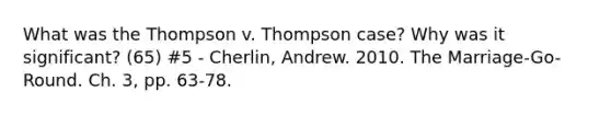 What was the Thompson v. Thompson case? Why was it significant? (65) #5 - Cherlin, Andrew. 2010. The Marriage-Go-Round. Ch. 3, pp. 63-78.