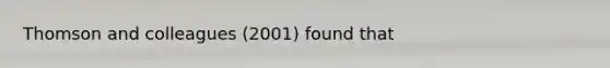 Thomson and colleagues (2001) found that