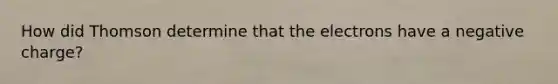 How did Thomson determine that the electrons have a negative charge?