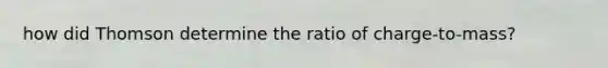 how did Thomson determine the ratio of charge-to-mass?