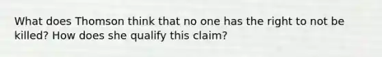 What does Thomson think that no one has the right to not be killed? How does she qualify this claim?