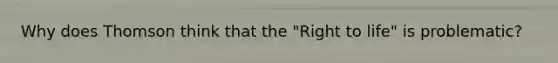 Why does Thomson think that the "Right to life" is problematic?