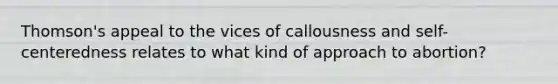 Thomson's appeal to the vices of callousness and self-centeredness relates to what kind of approach to abortion?