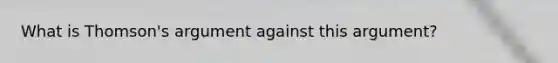 What is Thomson's argument against this argument?