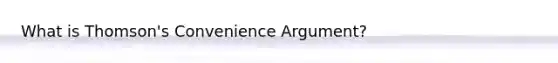 What is Thomson's Convenience Argument?