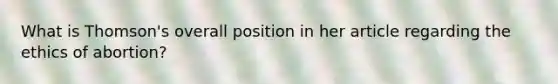 What is Thomson's overall position in her article regarding the ethics of abortion?