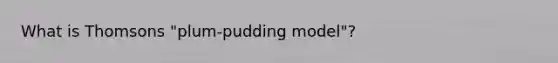 What is Thomsons "plum-pudding model"?